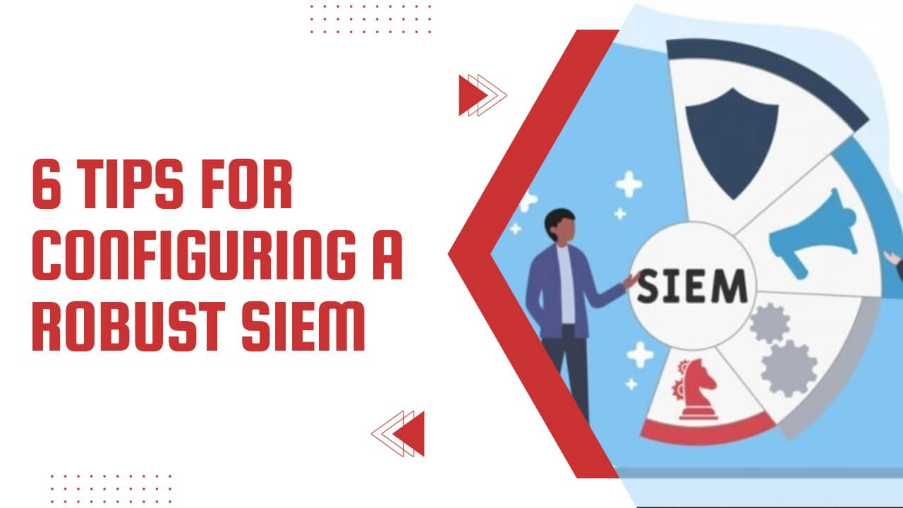 6 Tips For Configuring a Robust SIEM