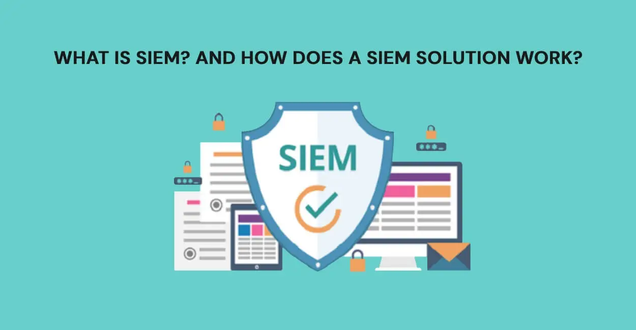 What is SIEM and How Does A SIEM Solution Work?